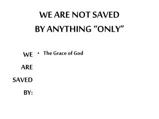 WE ARE NOT SAVED BY ANYTHING “ONLY”