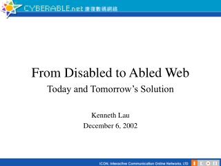 From Disabled to Abled Web Today and Tomorrow’s Solution Kenneth Lau December 6, 2002