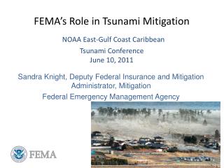 FEMA’s Role in Tsunami Mitigation NOAA East-Gulf Coast Caribbean Tsunami Conference June 10, 2011