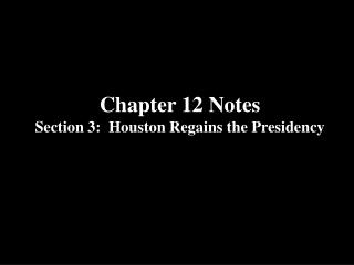 Chapter 12 Notes Section 3: Houston Regains the Presidency