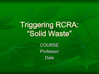 Triggering RCRA: “Solid Waste”