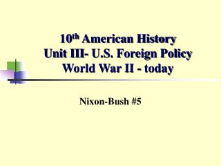 10 th American History Unit III- U.S. Foreign Policy World War II - today