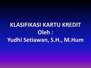 KLASIFIKASI KARTU KREDIT Oleh : Yudhi Setiawan , S.H., M.Hum
