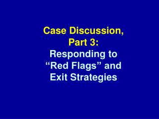 Case Discussion, Part 3: Responding to “Red Flags” and Exit Strategies