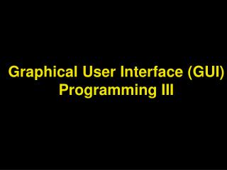 Graphical User Interface (GUI) Programming III