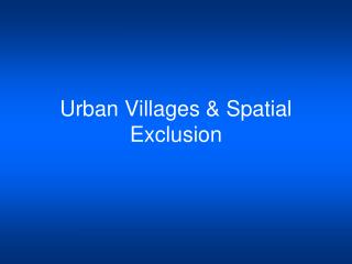 Urban Villages &amp; Spatial Exclusion