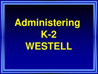 Administering K-2 WESTELL