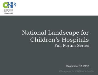 National Landscape for Children’s Hospitals Fall Forum Series September 12, 2012