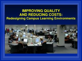 IMPROVING QUALITY AND REDUCING COSTS: Redesigning Campus Learning Environments