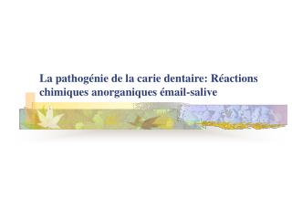 La pathog énie de la carie dentaire: Réactions chimiques anorganiques émail-salive