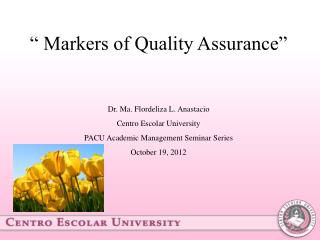 “ Markers of Quality Assurance” Dr. Ma. Flordeliza L. Anastacio Centro Escolar University