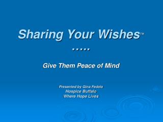 Sharing Your Wishes ™ ….. Give Them Peace of Mind Presented by Gina Fedele Hospice Buffalo