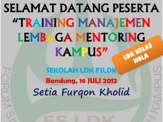 SEKOLAH LDK FSLDK Bandung , 16 JULI 201 2 Setia Furqon Kholid