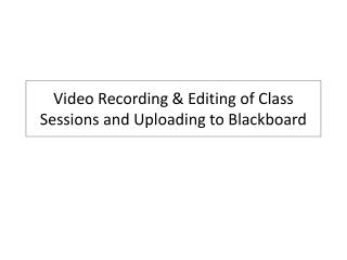 Video Recording &amp; Editing of Class Sessions and Uploading to Blackboard