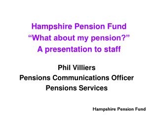Hampshire Pension Fund “What about my pension?” A presentation to staff