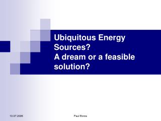 Ubiquitous Energy Sources?  A dream or a feasible solution?
