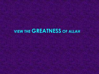 VIEW THE GREATNESS OF ALLAH