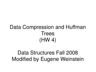 Data Compression and Huffman Trees (HW 4) Data Structures Fall 2008 Modified by Eugene Weinstein