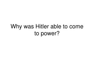 Why was Hitler able to come to power?