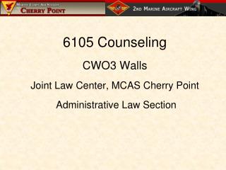 6105 Counseling CWO3 Walls Joint Law Center, MCAS Cherry Point Administrative Law Section