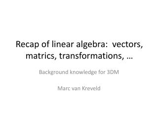 Recap of linear algebra: vectors, matrics , transformations, …