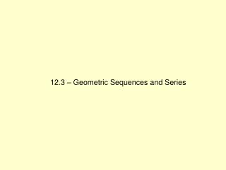 12.3 – Geometric Sequences and Series