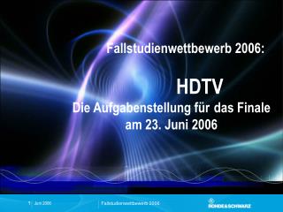 Fallstudienwettbewerb 2006: HDTV Die Aufgabenstellung für 	das Finale am 23. Juni 2006