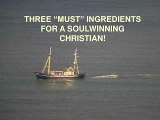 THREE “MUST” INGREDIENTS FOR A SOULWINNING CHRISTIAN!