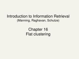 Introduction to Information Retrieval (Manning, Raghavan, Schutze) Chapter 16 Flat clustering