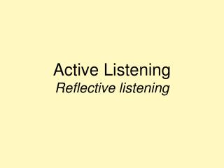 Active Listening Reflective listening