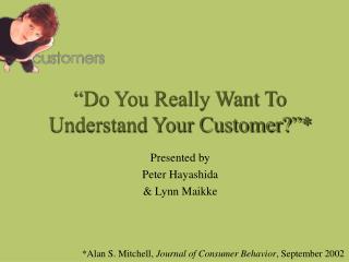 “Do You Really Want To Understand Your Customer?”*