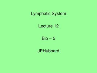 Lymphatic System Lecture 12 Bio – 5 JPHubbard