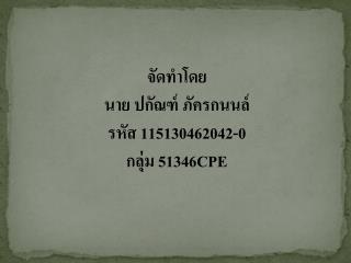 จัดทำโดย นาย ปกัณฑ์ ภัครกนนล์ รหัส 115130462042-0 กลุ่ม 51346CPE