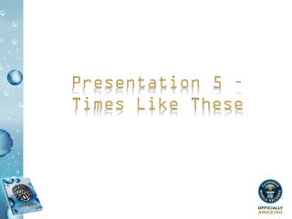 Presentation 5 – Times Like These