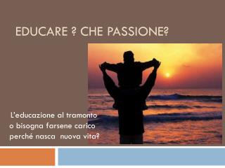 Educare ? che passione?