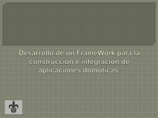 Desarrollo de un FrameWork para la construcción e integración de aplicaciones domóticas.