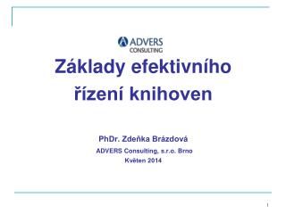 Základy efektivního řízení knihoven PhDr. Zdeňka Brázdová ADVERS Consulting, s.r.o. Brno