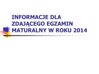 INFORMACJE DLA ZDAJĄCEGO EGZAMIN MATURALNY W ROKU 2014