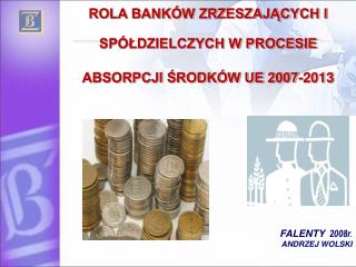 ROLA BANKÓW ZRZESZAJĄCYCH I SPÓŁDZIELCZYCH W PROCESIE ABSORPCJI ŚRODKÓW UE 2007-2013