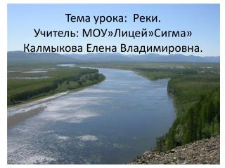 Тема урока: Реки. Учитель: МОУ»Лицей»Сигма» Калмыкова Елена Владимировна.