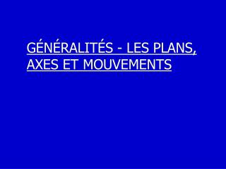 GÉNÉRALITÉS - LES PLANS, AXES ET MOUVEMENTS