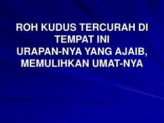 ROH KUDUS TERCURAH DI TEMPAT INI URAPAN-NYA YANG AJAIB, MEMULIHKAN UMAT-NYA