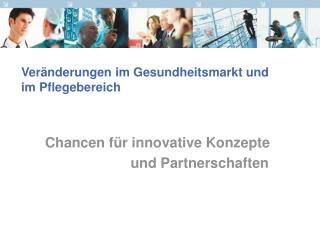 Veränderungen im Gesundheitsmarkt und im Pflegebereich Chancen für innovative Konzepte