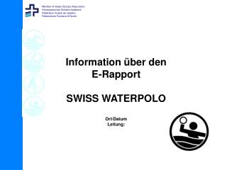 Information über den E-Rapport SWISS WATERPOLO Ort/Datum Leitung: