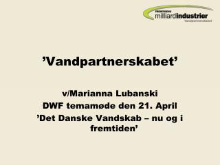 ’Vandpartnerskabet’ v/Marianna Lubanski DWF temamøde den 21. April