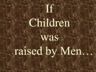If Children was raised by Men…