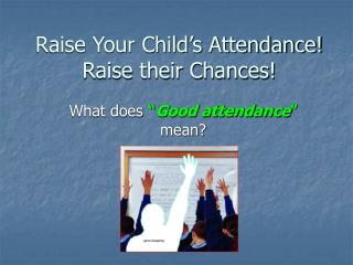 Raise Your Child’s Attendance! Raise their Chances!