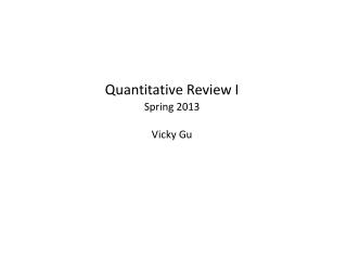 Quantitative Review I Spring 2013 Vicky Gu