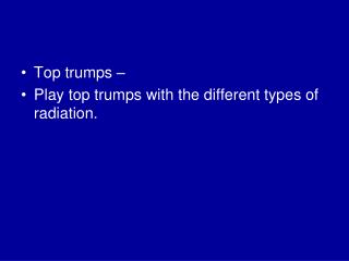 Top trumps – Play top trumps with the different types of radiation.