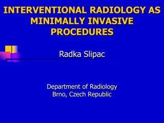 INTERVENTIONAL RADIOLOGY AS MINIMALLY INVASIVE PROCEDURES Radka Slipac